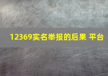 12369实名举报的后果 平台